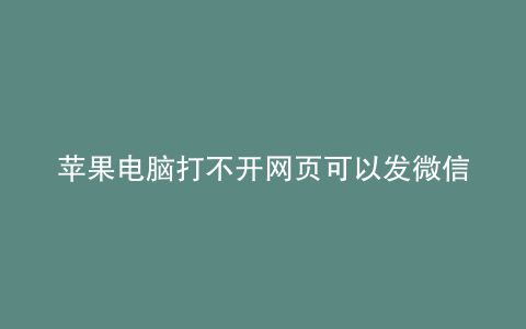 苹果电脑打不开网页可以发微信