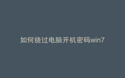 如何绕过电脑开机密码win7