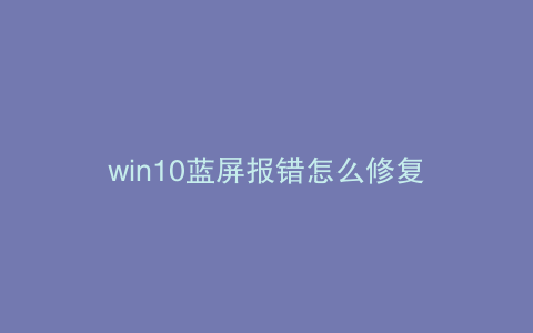 win10蓝屏报错怎么修复