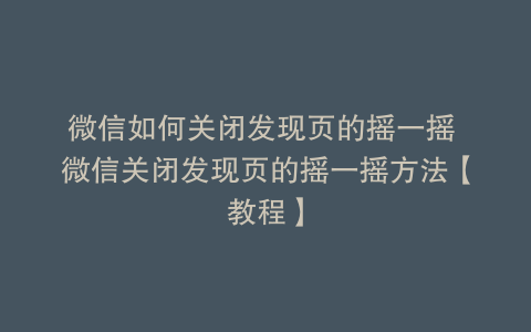 微信如何关闭发现页的摇一摇 微信关闭发现页的摇一摇方法【教程】