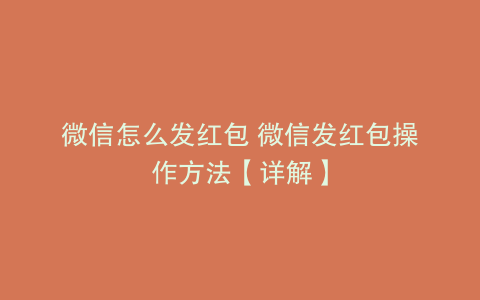 微信怎么发红包 微信发红包操作方法【详解】