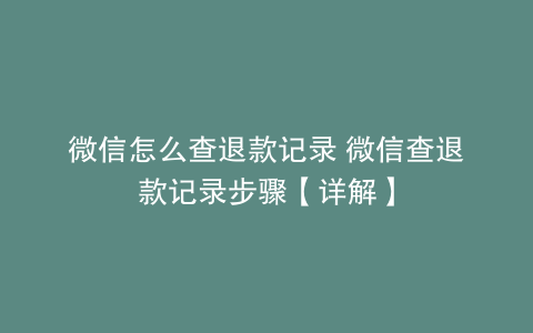微信怎么查退款记录 微信查退款记录步骤【详解】