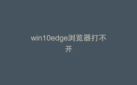 win10edge浏览器打不开