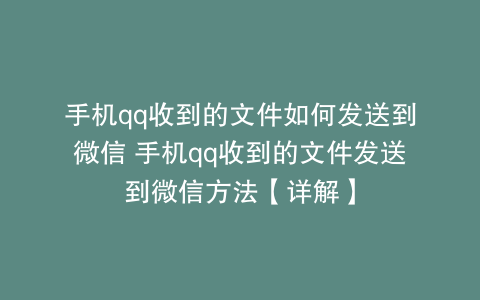 手机qq收到的文件如何发送到微信 手机qq收到的文件发送到微信方法【详解】
