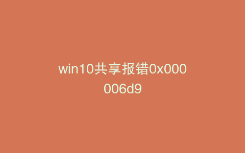 win10共享报错0x000006d9