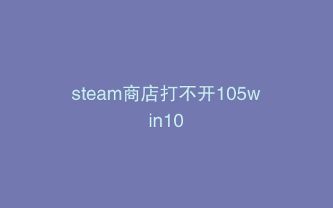 steam商店打不开105win10