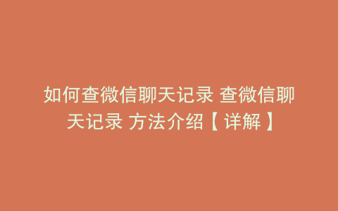 如何查微信聊天记录 查微信聊天记录 方法介绍【详解】