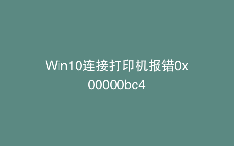 Win10连接打印机报错0x00000bc4