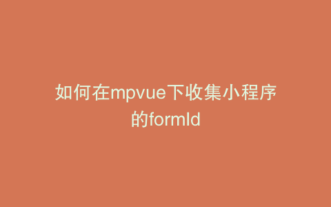 如何在mpvue下收集小程序的formId
