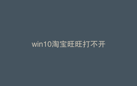 win10淘宝旺旺打不开