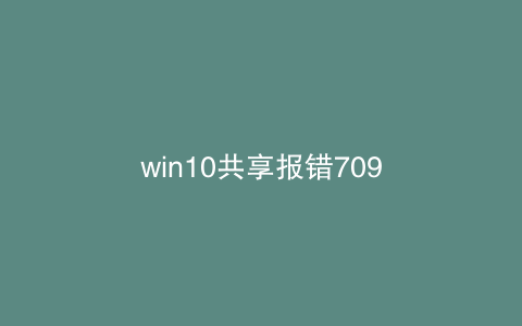 win10共享报错709