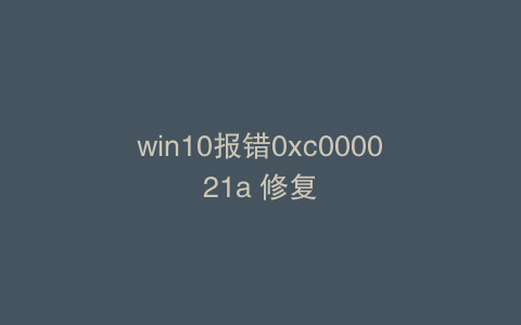 win10报错0xc000021a 修复