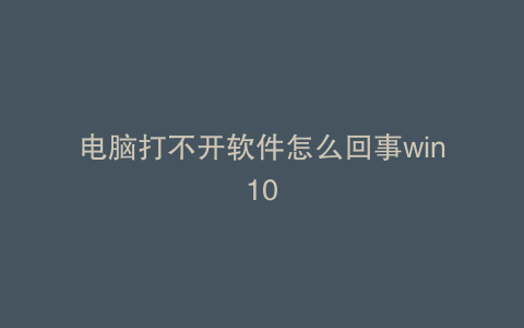 电脑打不开软件怎么回事win10