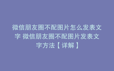 微信朋友圈不配图片怎么发表文字 微信朋友圈不配图片发表文字方法【详解】