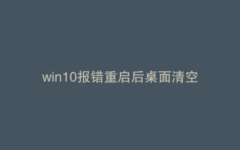 win10报错重启后桌面清空