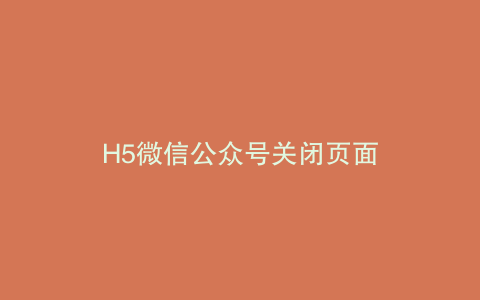 H5微信公众号关闭页面