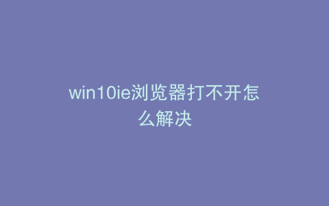 win10ie浏览器打不开怎么解决