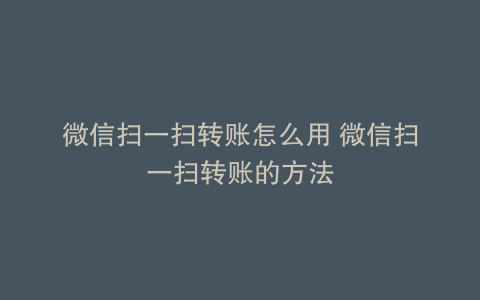 微信扫一扫转账怎么用 微信扫一扫转账的方法