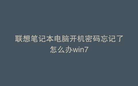 联想笔记本电脑开机密码忘记了怎么办win7