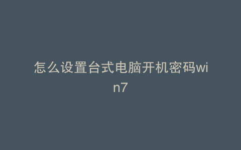 怎么设置台式电脑开机密码win7