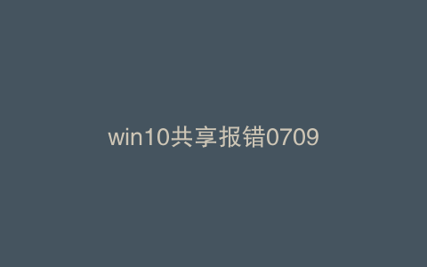 win10共享报错0709