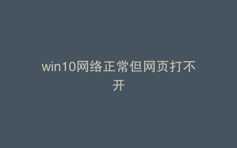 win10网络正常但网页打不开