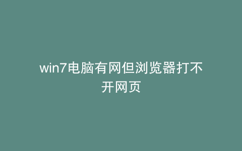 win7电脑有网但浏览器打不开网页