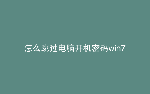 怎么跳过电脑开机密码win7