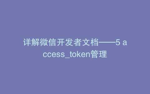 详解微信开发者文档——5 access_token管理