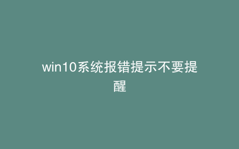 win10系统报错提示不要提醒