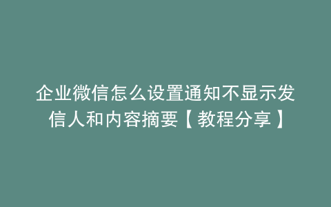 企业微信怎么设置通知不显示发信人和内容摘要【教程分享】