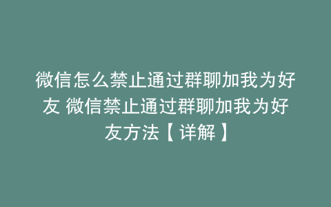 微信怎么禁止通过群聊加我为好友 微信禁止通过群聊加我为好友方法【详解】