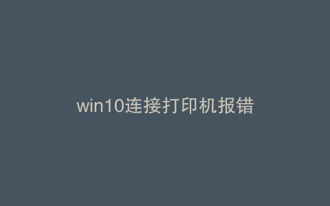 win10连接打印机报错