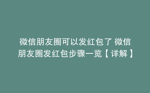 微信朋友圈可以发红包了 微信朋友圈发红包步骤一览【详解】