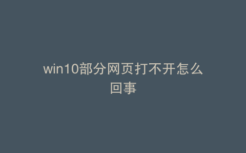 win10部分网页打不开怎么回事