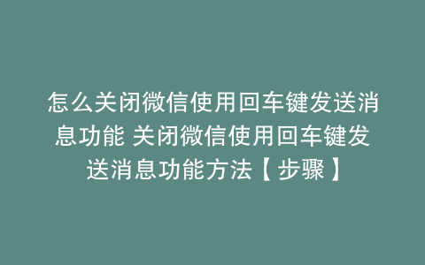 怎么关闭微信使用回车键发送消息功能 关闭微信使用回车键发送消息功能方法【步骤】