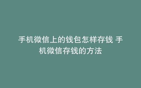 手机微信上的钱包怎样存钱 手机微信存钱的方法
