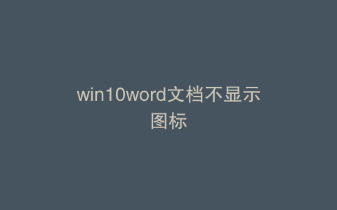 win10word文档不显示图标