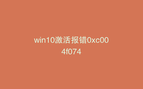 win10激活报错0xc004f074