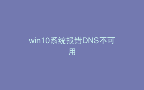 win10系统报错DNS不可用