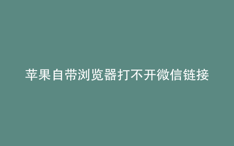 苹果自带浏览器打不开微信链接