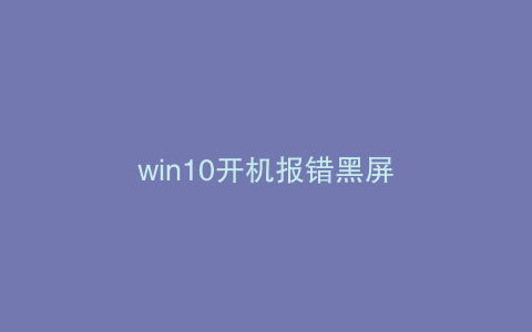 win10开机报错黑屏