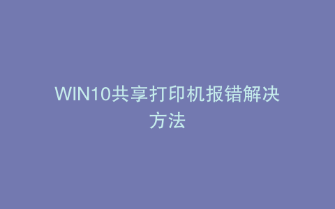 WIN10共享打印机报错解决方法