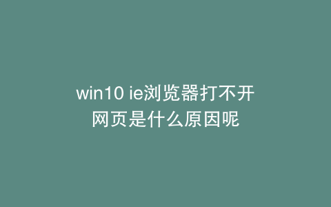 win10 ie浏览器打不开网页是什么原因呢