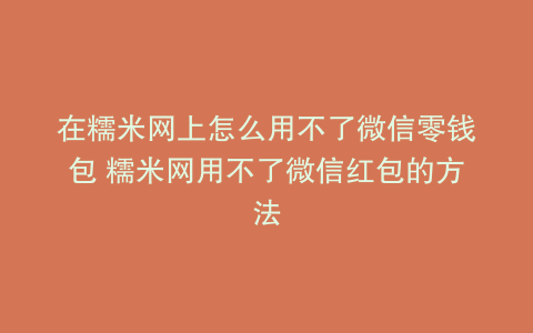 在糯米网上怎么用不了微信零钱包 糯米网用不了微信红包的方法