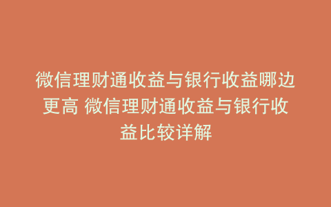 微信理财通收益与银行收益哪边更高 微信理财通收益与银行收益比较详解