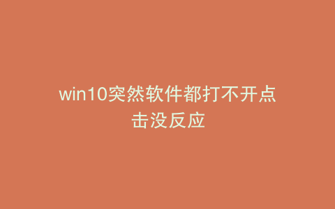 win10突然软件都打不开点击没反应