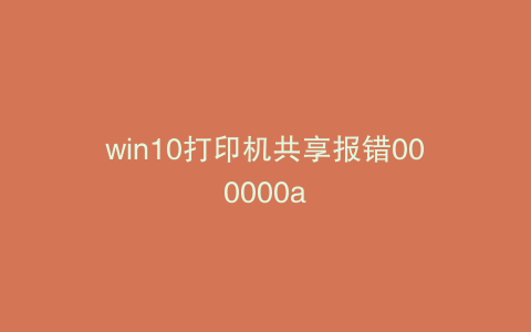 win10打印机共享报错000000a