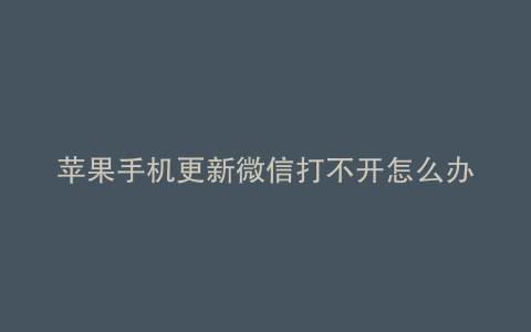 苹果手机更新微信打不开怎么办