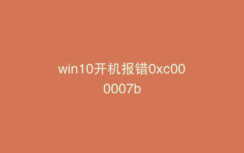 win10开机报错0xc000007b